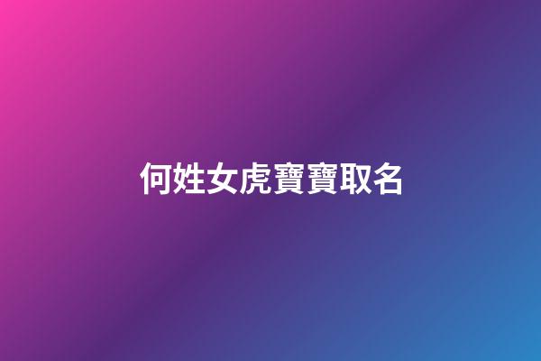 何姓女虎寶寶取名(何姓虎寶寶取名大全2023款)-第1張-女孩起名-玄機派