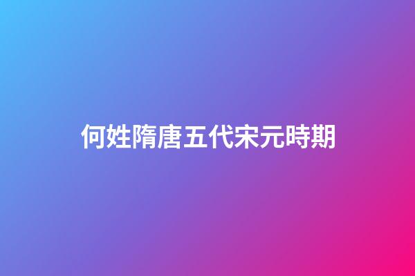 何姓隋唐五代宋元時期