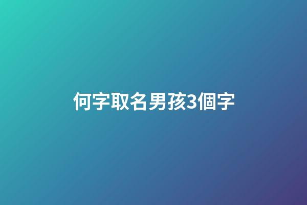 何字取名男孩3個字(何起名字男孩)-第1張-男孩起名-玄機派