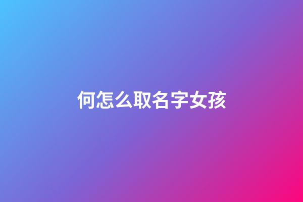 何怎么取名字女孩(何取名字大全女孩)-第1張-女孩起名-玄機派