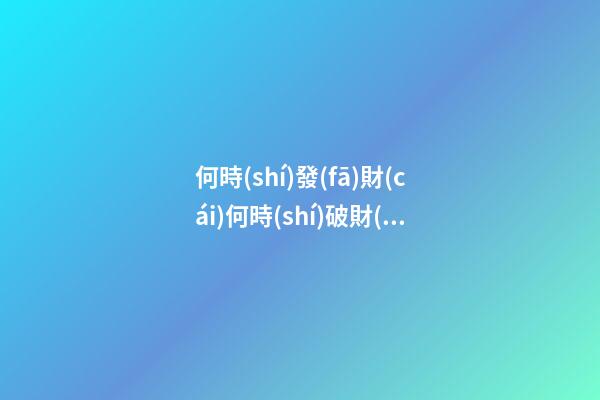 何時(shí)發(fā)財(cái)何時(shí)破財(cái)？