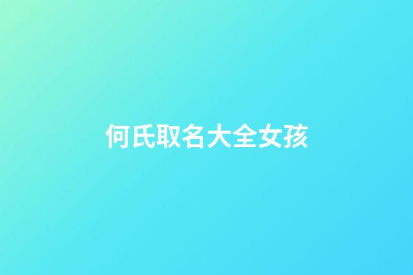 何氏取名大全女孩(何氏取名大全女孩子兩個字)-第1張-女孩起名-玄機派