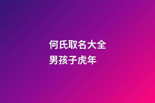 何氏取名大全男孩子虎年(何氏男孩名字大全女孩名字)-第1張-女孩起名-玄機派