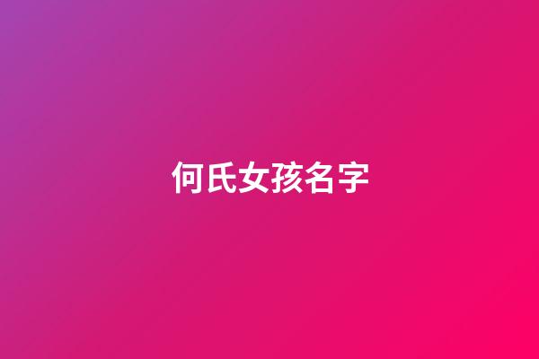 何氏女孩名字(何氏女孩起名洋氣一點)-第1張-女孩起名-玄機派