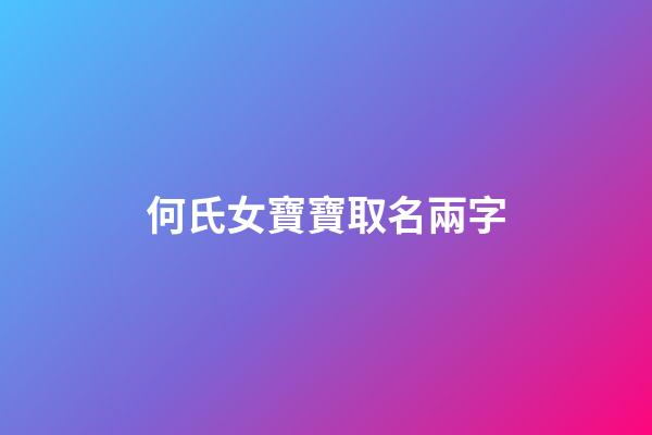 何氏女寶寶取名兩字(何姓女寶寶名字大全兩個(gè)字)-第1張-女孩起名-玄機(jī)派