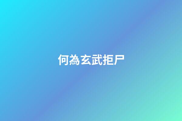 何為玄武拒尸