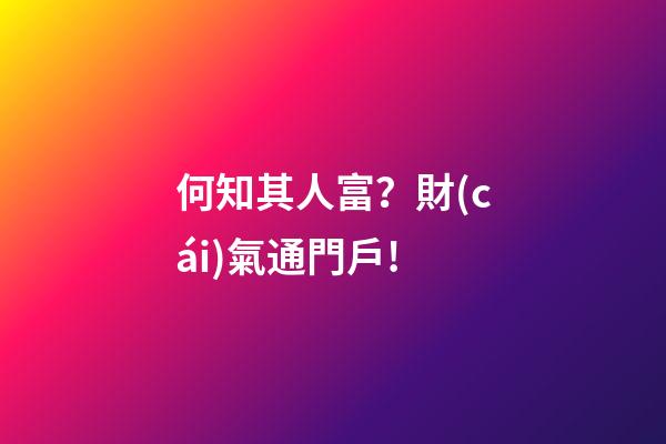 何知其人富？財(cái)氣通門戶!