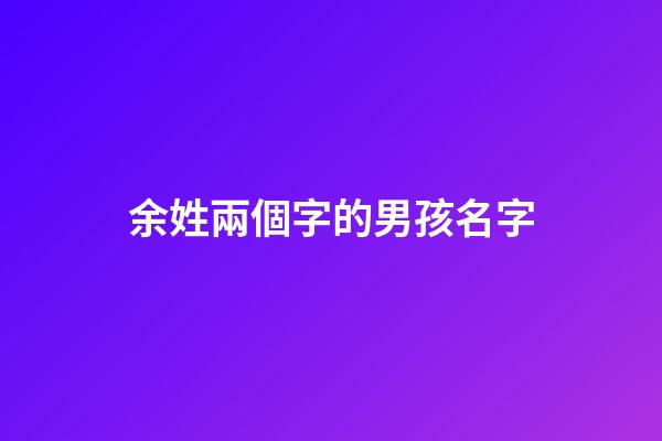 余姓兩個字的男孩名字(余姓取名兩個字)-第1張-男孩起名-玄機派