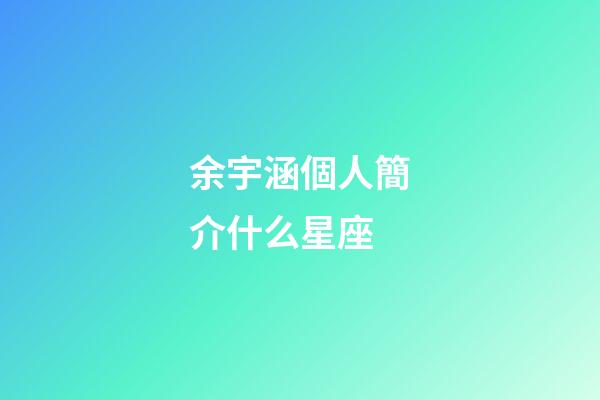 余宇涵個人簡介什么星座-第1張-星座運勢-玄機派