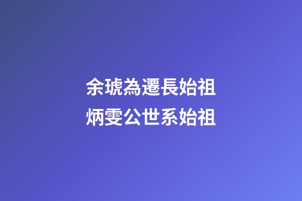 余琥為遷長始祖炳雯公世系始祖