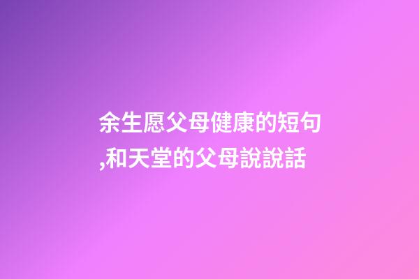 余生愿父母健康的短句,和天堂的父母說說話-第1張-觀點-玄機派