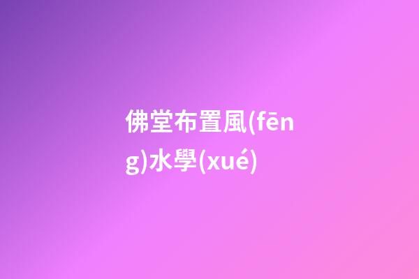 佛堂布置風(fēng)水學(xué)