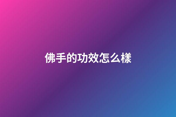 佛手的功效怎么樣