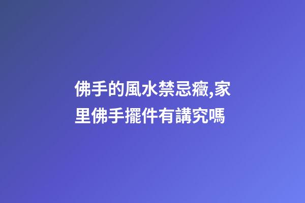 佛手的風水禁忌癥,家里佛手擺件有講究嗎