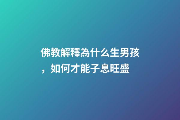 佛教解釋為什么生男孩，如何才能子息旺盛
