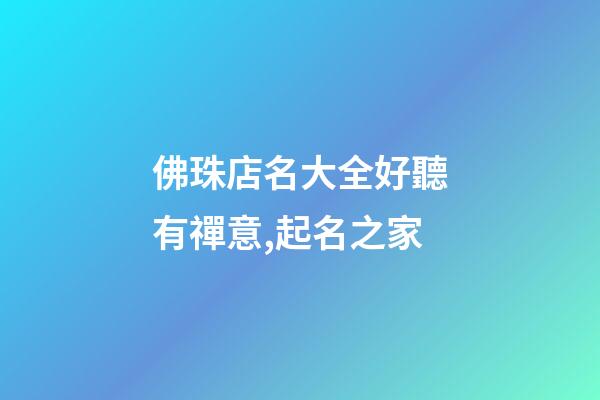 佛珠店名大全好聽有禪意,起名之家-第1張-店鋪起名-玄機派
