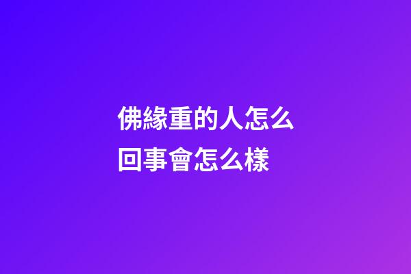 佛緣重的人怎么回事會怎么樣
