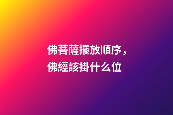 佛菩薩擺放順序，佛經該掛什么位-第1張-觀點-玄機派