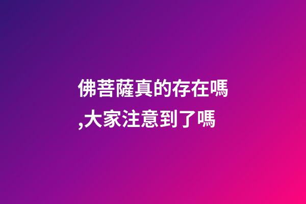 佛菩薩真的存在嗎,大家注意到了嗎-第1張-觀點-玄機派