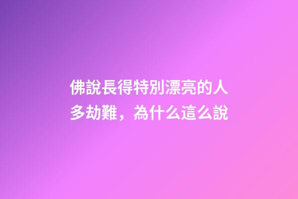 佛說長得特別漂亮的人多劫難，為什么這么說