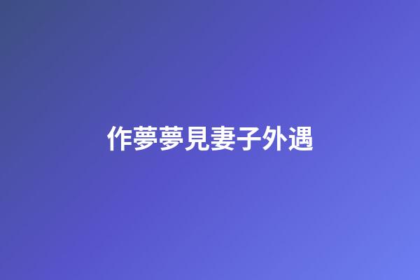 作夢夢見妻子外遇