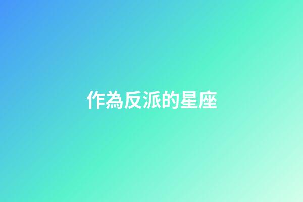 作為反派的星座-第1張-星座運(yùn)勢(shì)-玄機(jī)派