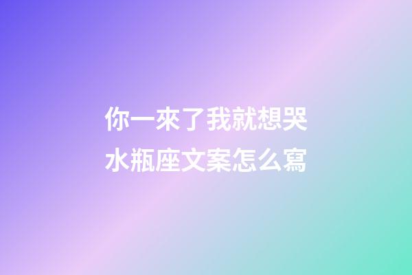 你一來了我就想哭水瓶座文案怎么寫-第1張-星座運勢-玄機派