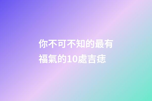 你不可不知的最有福氣的10處吉痣