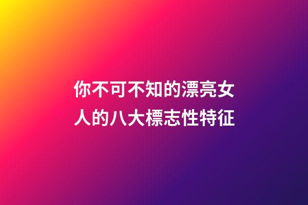 你不可不知的漂亮女人的八大標志性特征