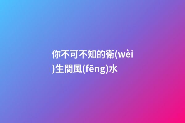 你不可不知的衛(wèi)生間風(fēng)水