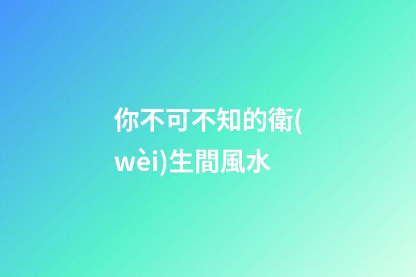 你不可不知的衛(wèi)生間風水
