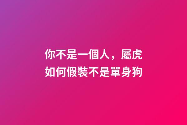 你不是一個人，屬虎如何假裝不是單身狗