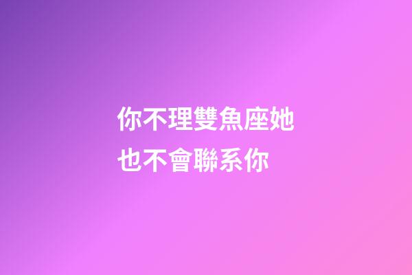 你不理雙魚座她也不會聯系你-第1張-星座運勢-玄機派