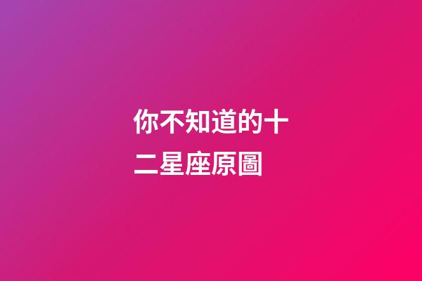 你不知道的十二星座原圖-第1張-星座運勢-玄機派