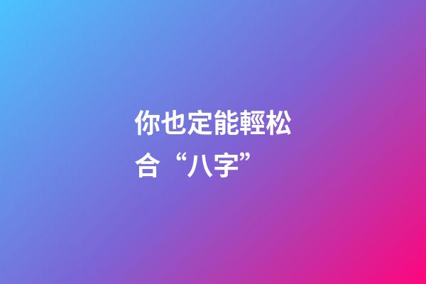 你也定能輕松合“八字”