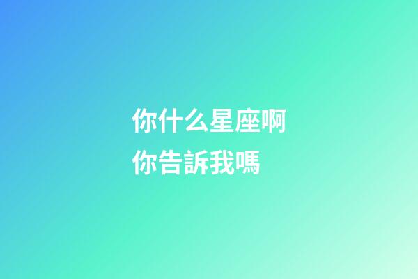 你什么星座啊你告訴我嗎-第1張-星座運勢-玄機派