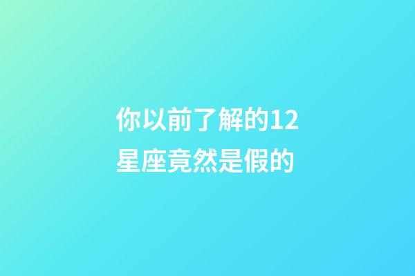 你以前了解的12星座竟然是假的-第1張-星座運勢-玄機派