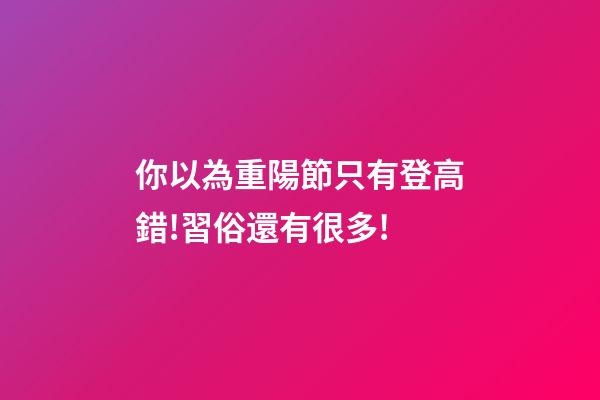 你以為重陽節只有登高?錯!習俗還有很多!