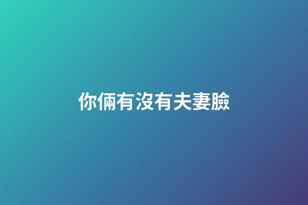 你倆有沒有夫妻臉