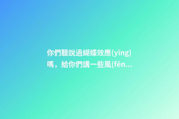 你們聽說過蝴蝶效應(yīng)嗎，給你們講一些風(fēng)水上那些讓人匪夷所思的事