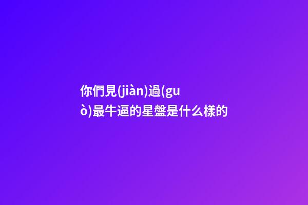 你們見(jiàn)過(guò)最牛逼的星盤是什么樣的