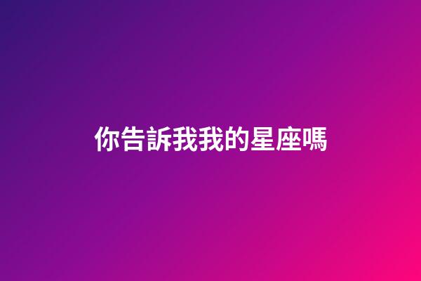 你告訴我我的星座嗎-第1張-星座運勢-玄機派