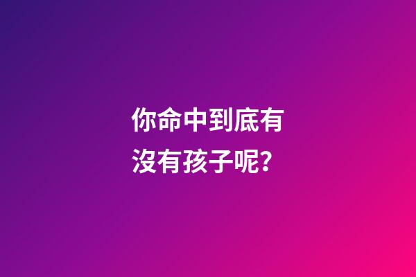 你命中到底有沒有孩子呢？