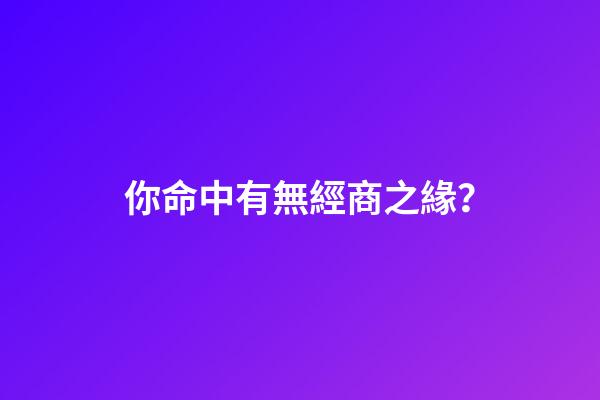 你命中有無經商之緣？