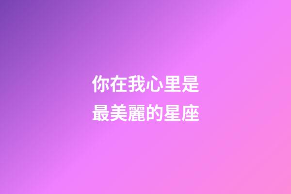 你在我心里是最美麗的星座-第1張-星座運勢-玄機派