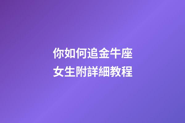 你如何追金牛座女生附詳細教程-第1張-星座運勢-玄機派