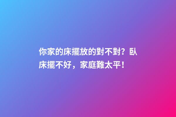 你家的床擺放的對不對？臥床擺不好，家庭難太平！