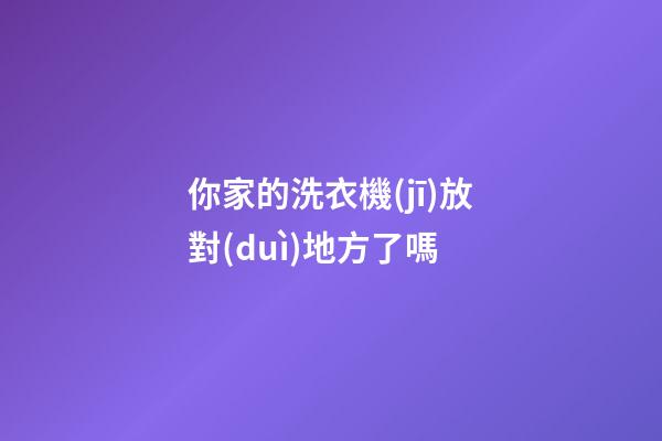 你家的洗衣機(jī)放對(duì)地方了嗎