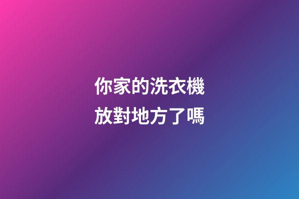 你家的洗衣機放對地方了嗎