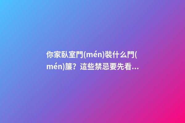 你家臥室門(mén)裝什么門(mén)簾？這些禁忌要先看看，生活會(huì)更美滿哦